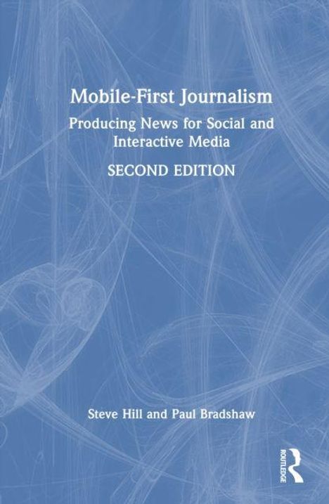 "Mobile-First Journalism: Producing News for Social and Interactive Media, SECOND EDITION. Steve Hill and Paul Bradshaw."