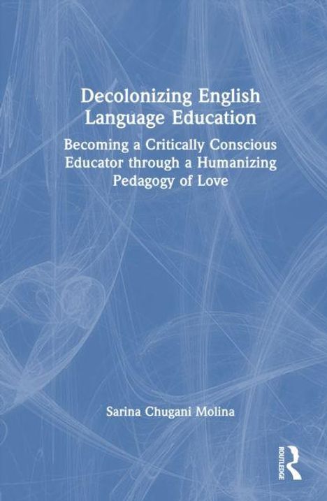 „Decolonizing English Language Education: Becoming a Critically Conscious Educator through a Humanizing Pedagogy of Love“ von Sarina Chugani Molina. Blaues Cover mit weißen Linien.