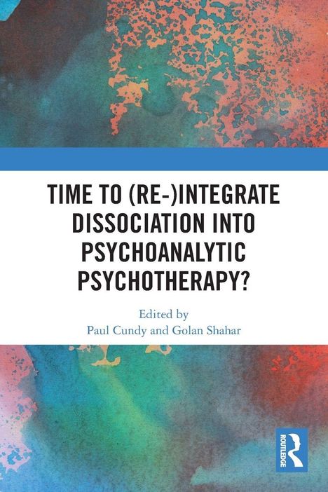 "TIME TO (RE-)INTEGRATE DISSOCIATION INTO PSYCHOANALYTIC PSYCHOTHERAPY? Edited by Paul Cundy and Golan Shahar." Buntes abstraktes Design.