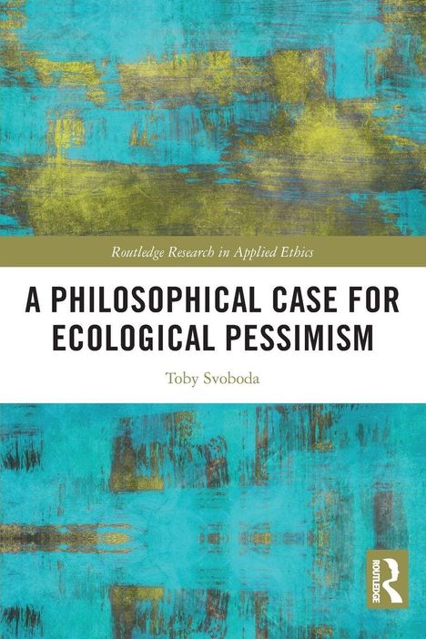 A Philosophical Case for Ecological Pessimism, Toby Svoboda. Türkis-gelbe abstrakte Muster.