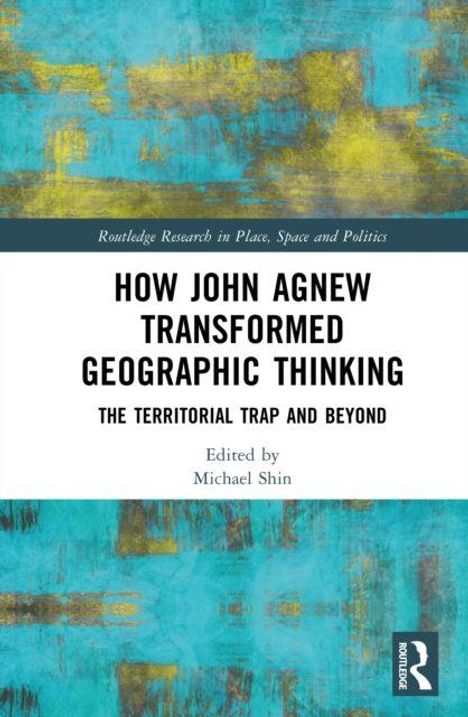 Titel: How John Agnew Transformed Geographic Thinking. Untertitel: The Territorial Trap and Beyond. Herausgeber: Michael Shin.