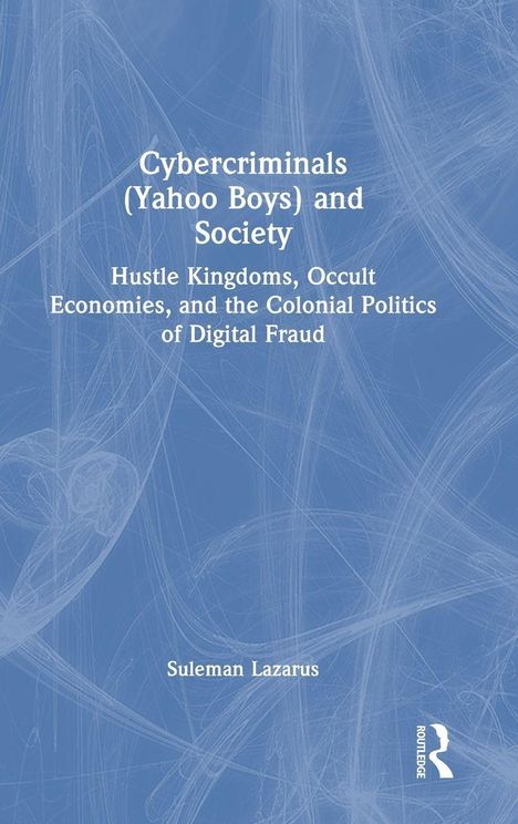 "Cybercriminals (Yahoo Boys) and Society: Hustle Kingdoms, Occult Economies, and the Colonial Politics of Digital Fraud" von Suleman Lazarus. Blaues abstraktes Design im Hintergrund.