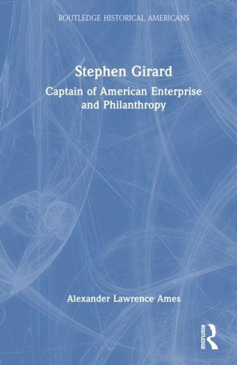 Oben: "ROUTLEDGE HISTORICAL AMERICANS". Mitte: "Stephen Girard", Buchthema unten. Autor: "Alexander Lawrence Ames". Blaue Abstraktion im Hintergrund.