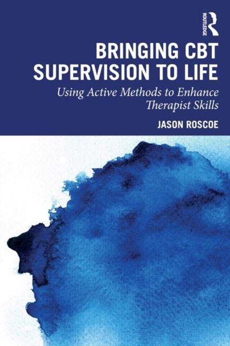 "BRINGING CBT SUPERVISION TO LIFE Using Active Methods to Enhance Therapist Skills JASON ROSCOE." Illustration in Blau.