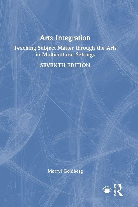Arts Integration: Teaching Subject Matter through the Arts in Multicultural Settings, SEVENTH EDITION, Merryl Goldberg.