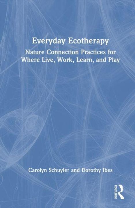 "Everyday Ecotherapy: Nature Connection Practices for Where Live, Work, Learn, and Play." Autoren: Carolyn Schuyler, Dorothy Ibes. Liniendesign auf blauem Hintergrund.