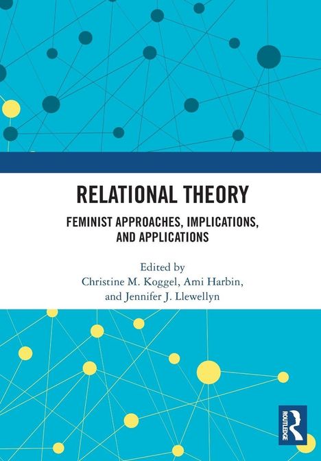 "RELATIONAL THEORY: Feminist Approaches, Implications, and Applications. Edited by Christine M. Koggel, Ami Harbin, Jennifer J. Llewellyn." 

Abstraktes Design mit blauen und gelben Punkten und Linien.