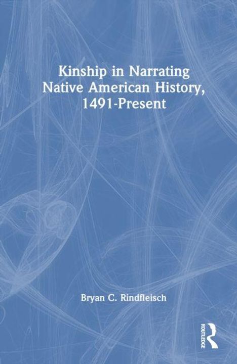 Text: „Kinship in Narrating Native American History, 1491-Present“ von Bryan C. Rindfleisch. Blaues abstraktes Design mit weißem Logo.