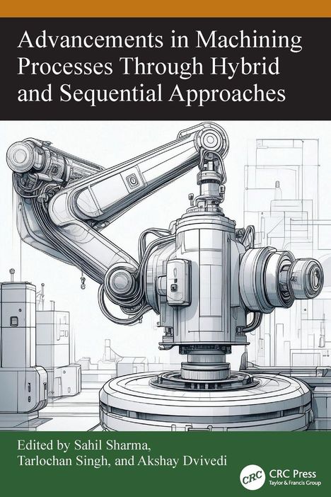 Text: "Advancements in Machining Processes Through Hybrid and Sequential Approaches" und darunter "Edited by Sahil Sharma, Tarlochan Singh, and Akshay Dvivedi". Illustration eines komplexen Industrieroboters.