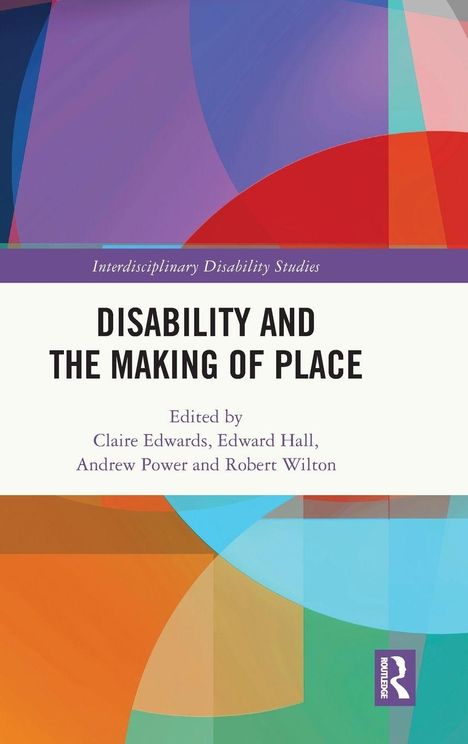 „Disability and the Making of Place“, herausgegeben von Claire Edwards, Edward Hall, Andrew Power, Robert Wilton. Buntes geometrisches Design.
