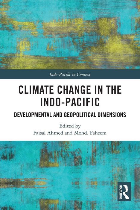 Text: "Indo-Pacific in Context", "Climate Change in the Indo-Pacific", "Developmental and Geopolitical Dimensions", "Edited by Faisal Ahmed and Mohd. Faheem". Hintergrund: Abstrakte, türkis-gelbe Textur. Logo vorhanden.
