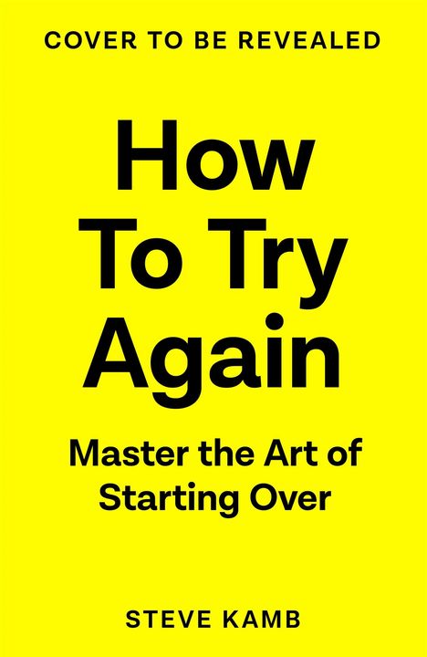 Text: "COVER TO BE REVEALED. How To Try Again: Master the Art of Starting Over. STEVE KAMB." Hintergrund: leuchtend gelb.