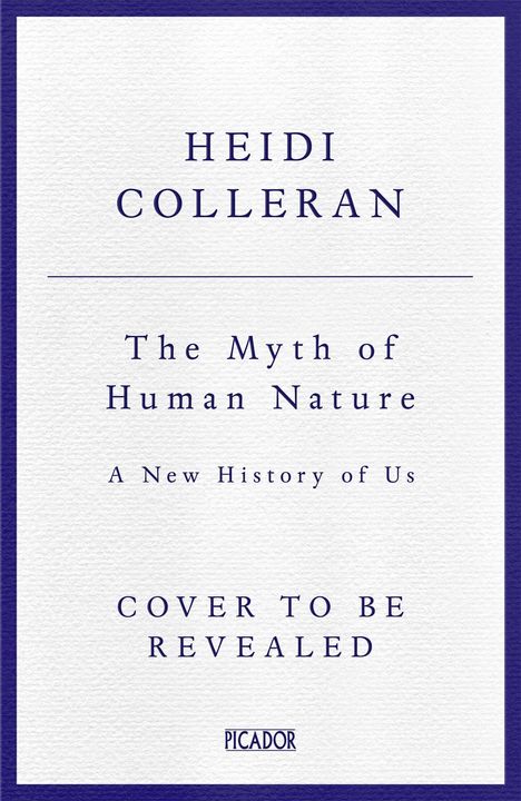 Text: Dr Heidi Colleran. The Myth of Human Nature. A New History of Us. Cover to be revealed. Picador. Schlichtes Design.