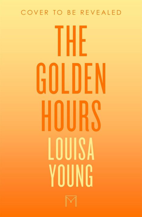 Oben steht: "Cover to be revealed". In der Mitte: "The Golden Hours". Unten: "Louisa Young". Hintergrund in Gelb-Orange.