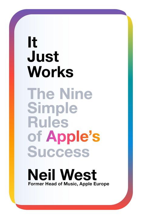 „It Just Works. The Nine Simple Rules of Apple’s Success. Neil West, Former Head of Music, Apple Europe.“ Farbenfroher Rahmen.