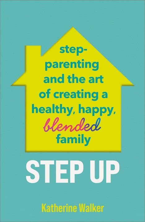 Text auf gelbem Haus: "step-parenting and the art of creating a healthy, happy, blended family." Unten: "STEP UP." Darunter: "Katherine Walker."