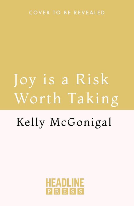 Text: "COVER TO BE REVEALED", "Joy is a Risk Worth Taking", "Kelly McGonigal", "HEADLINE PRESS". Schlichte, zweifarbige Gestaltung.