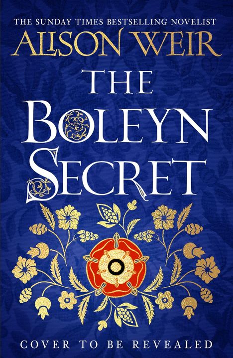 "Alison Weir. The Boleyn Secret. Cover to be revealed." Goldene Blumenmuster auf blauem Hintergrund.