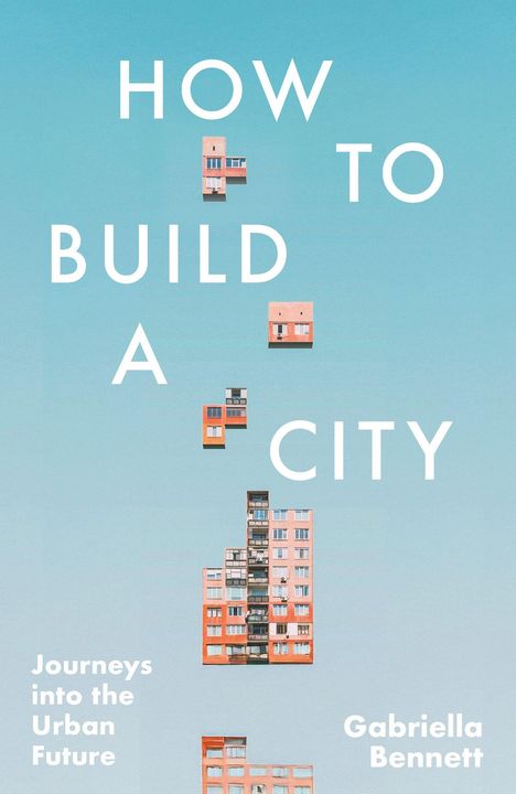 HOW TO BUILD A CITY. Journeys into the Urban Future. Gabriella Bennett. Ein Gebäude vor blauem Himmel.
