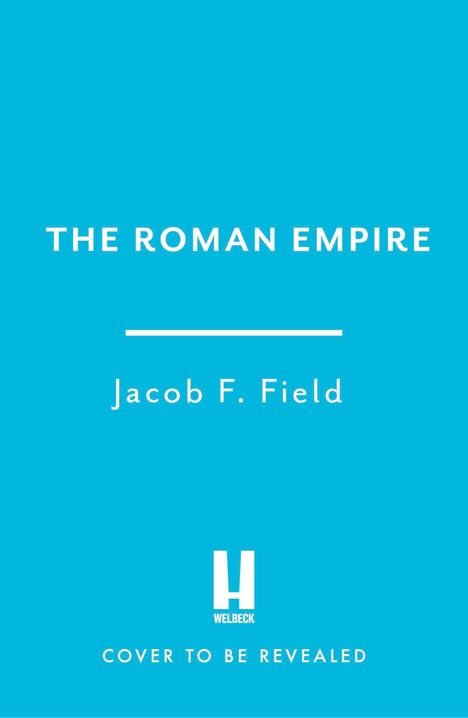 THE ROMAN EMPIRE. Jacob F. Field. Welbeck Logo. Cover to be revealed. Hintergrund: einfarbig hellblau.