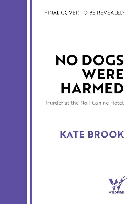 „FINAL COVER TO BE REVEALED, NO DOGS WERE HARMED, Murder at the No.1 Canine Hotel, KATE BROOK.“ Unten rechts Logo von Wildfire.
