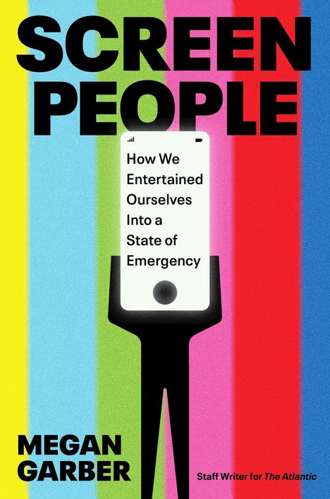 Text: "SCREEN PEOPLE", "How We Entertained Ourselves Into a State of Emergency", "MEGAN GARBER", "Staff Writer for The Atlantic".  
Illustration: Eine Figur hält ein Smartphone auf buntem Hintergrund.