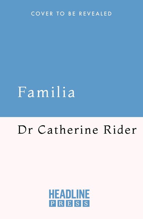 "COVER TO BE REVEALED. Familia. Dr Catherine Rider. HEADLINE PRESS." Schlichtes Design mit blauem Hintergrund oben.