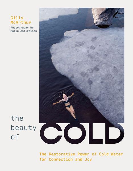Texte: Gilly McArthur, Photography by Maija Astikainen, the beauty of COLD, The Restorative Power of Cold Water for Connection and Joy. Eine Frau schwimmt im kalten Wasser neben Eisschollen.