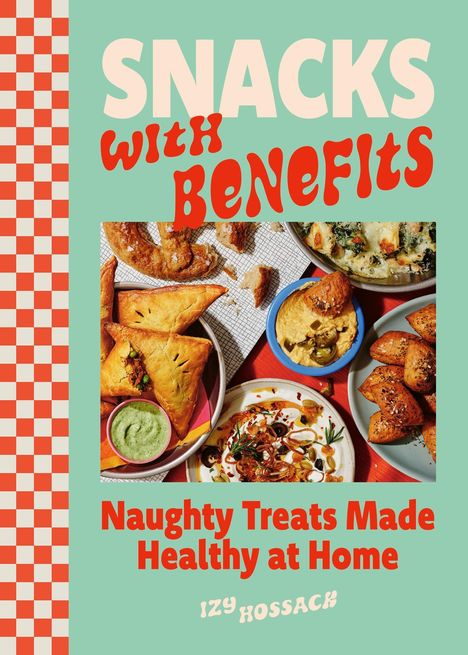 Snacks With Benefits. Naughty Treats Made Healthy at Home. Izy Hossack. Verschiedene Snacks und Dips auf Tellern.