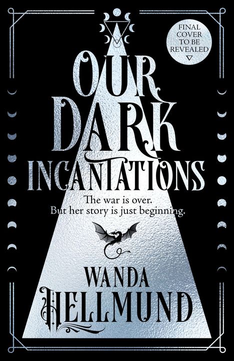 "Final Cover to be Revealed. Our Dark Incantations. The war is over. But her story is just beginning. Wanda Hellmund. Illustration eines Drachen."