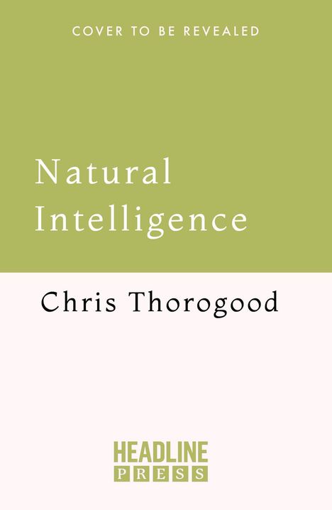 „Natural Intelligence“ von Chris Thorogood. Oben: „Cover to be revealed“. Unten Logo: HEADLINE PRESS. Hintergrund grün und weiß.