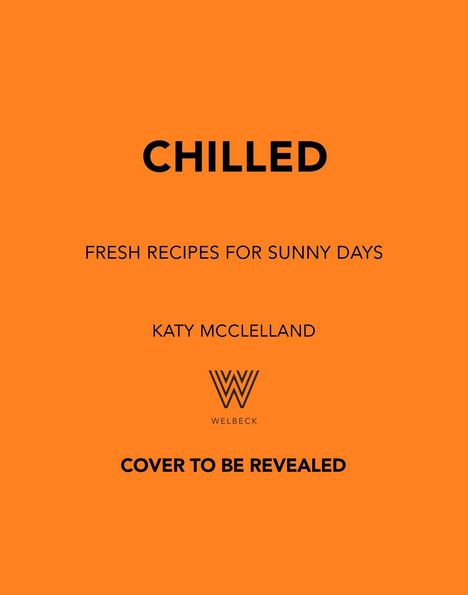 "CHILLED: FRESH RECIPES FOR SUNNY DAYS" von Katy McClelland. "COVER TO BE REVEALED." Logo von Welbeck auf orangefarbenem Hintergrund.
