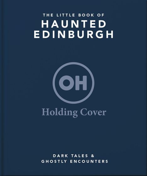Text: The Little Book of Haunted Edinburgh. Dark Tales & Ghostly Encounters. Logo: Kreis mit "OH", darunter "Holding Cover".