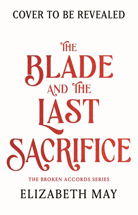 Text: "Cover to be revealed", "The Blade and the Last Sacrifice", "The Broken Accords Series", "Elizabeth May". Auf weißem Hintergrund.
