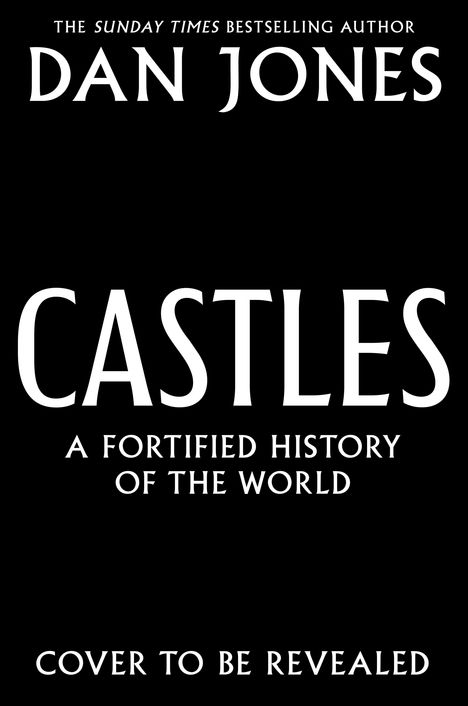 Text: "The Sunday Times bestselling author Dan Jones. Castles: A Fortified History of the World. Cover to be revealed." Schwarzer Hintergrund.