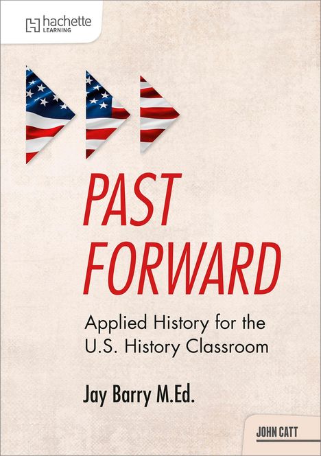 "PAST FORWARD: Applied History for the U.S. History Classroom" von Jay Barry M.Ed. Drei Flaggen-Pfeile oben links.