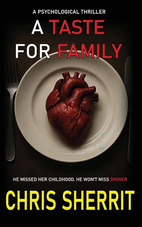 Text: "A Psychological Thriller, A Taste for Family, He missed her childhood. He won't miss dinner, Chris Sherrit."  
Ein Herz liegt auf einem Teller mit Besteck daneben.