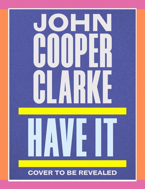 JOHN COPPER CLARKE, HAVE IT. Cover to be revealed. Farbiges Design mit rosa, orange und gelben Akzenten.