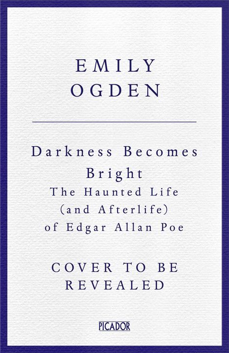 Text: Emily Ogden, Darkness Becomes Bright, The Haunted Life (and Afterlife) of Edgar Allan Poe, Cover to Be Revealed. Ankündigung.