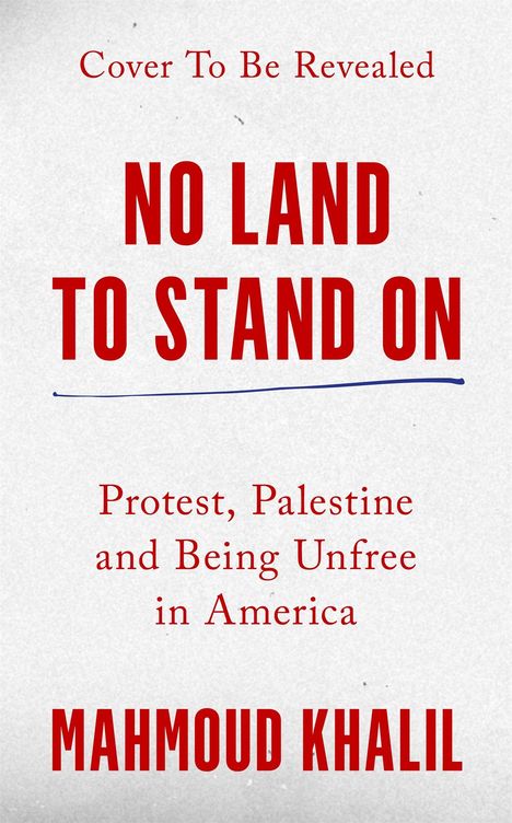 „Cover To Be Revealed“. „No Land To Stand On“. „Protest, Palestine and Being Unfree in America“. Mahmud Khalil.