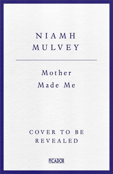 Text: "NIAMH MULVEY, Mother Made Me, COVER TO BE REVEALED, PICADOR". Blau auf weißem Hintergrund.