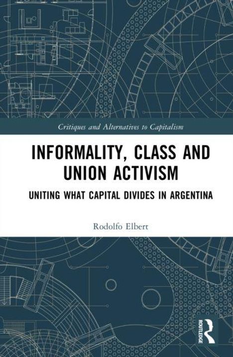 "Critiques and Alternatives to Capitalism. Informality, Class and Union Activism: Uniting What Capital Divides in Argentina."