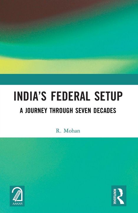 "INDIA'S FEDERAL SETUP: A JOURNEY THROUGH SEVEN DECADES" von R. Mohan. Unten Logos von Aakar und Routledge. Farbverlauf.