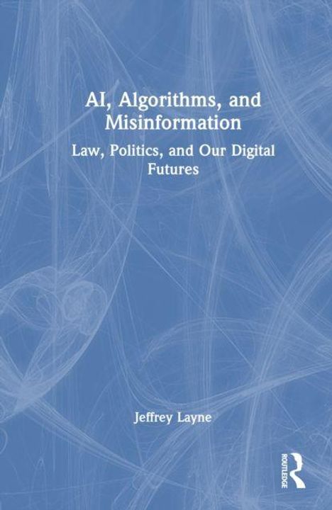 "AI, Algorithms, and Misinformation: Law, Politics, and Our Digital Futures" von Jeffrey Layne. Blauweiße Covergestaltung.