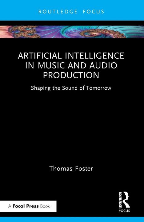 Titel: ARTIFICIAL INTELLIGENCE IN MUSIC AND AUDIO PRODUCTION. Drunter: Shaping the Sound of Tomorrow. Autor: Thomas Foster. Oben und unten blaue Streifen.
