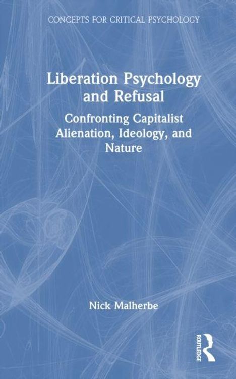 Liberation Psychology and Refusal: Confronting Capitalist Alienation, Ideology, and Nature. Autor: Nick Malherbe. Blaues Cover.
