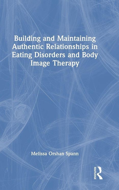 Text: "Building and Maintaining Authentic Relationships in Eating Disorders and Body Image Therapy, Melissa Orshan Spann." Ein blauer Hintergrund mit weißen, abstrakten Linien. Routledge-Logo unten rechts.