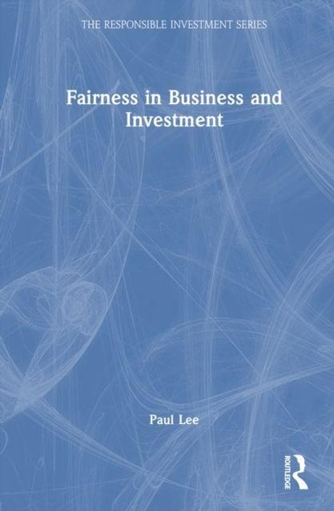 "Fairness in Business and Investment" von Paul Lee, Serie "The Responsible Investment Series". Blaues Cover, Routledge-Logo.