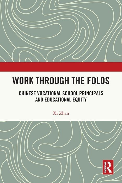 Titel: "WORK THROUGH THE FOLDS"; Untertitel: "CHINESE VOCATIONAL SCHOOL PRINCIPALS AND EDUCATIONAL EQUITY"; Autor: Xi Zhan.