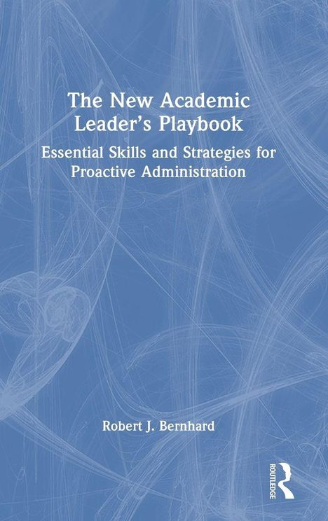 „The New Academic Leader’s Playbook: Essential Skills and Strategies for Proactive Administration“ von Robert J. Bernhard.